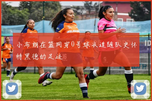 小布朗在篮网穿0号球衣追随队史怀特黑德的足迹