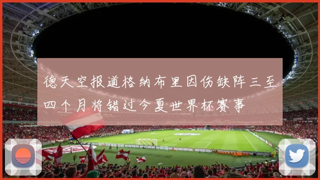 德天空报道格纳布里因伤缺阵三至四个月将错过今夏世界杯赛事