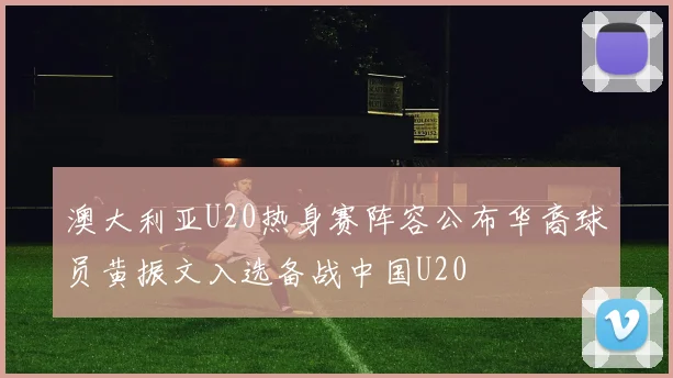 澳大利亚U20热身赛阵容公布华裔球员黄振文入选备战中国U20