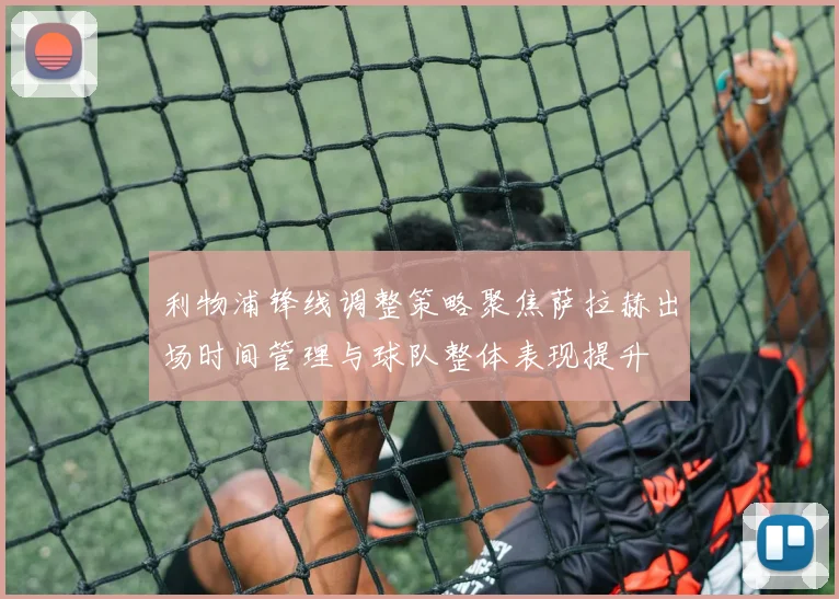利物浦锋线调整策略聚焦萨拉赫出场时间管理与球队整体表现提升